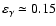 $\varepsilon _\gamma \simeq 0.15$