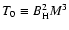 $T_0 \equiv B_{\rm H}^2 M^3$