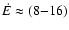 $\dot{E} \approx (8{-}16)$