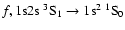$f, \rm 1s2s\ ^3S_1 \rightarrow 1s^2\ ^1S_0$
