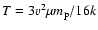 $T = 3 v^{2} \mu m_{\rm p}/16k$
