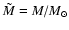 $\tilde{M}=M/M_{\odot}$