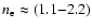 $n_{\rm e} \approx (1.1{-}2.2)$