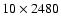 $10 \times 2480$