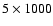 $5 \times 1000$