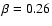 $\beta=0.26$