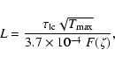 \begin{displaymath}%
L = \frac{\tau_{\rm lc} \sqrt{T_{\rm max}}}{3.7 \times 10^{-4}\;
F(\zeta)},
\end{displaymath}