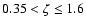 $0.35<\zeta\le 1.6$