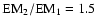 $\rm EM_2/EM_1 =1.5$