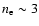 $n_{\rm e}\sim 3$