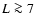 $L\ga 7$