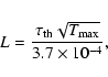 \begin{displaymath}%
L = \frac{\tau_{\rm th} \sqrt{T_{\rm max}}}{3.7 \times 10^{-4}},
\end{displaymath}