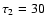 $\tau_2=30$