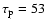 $\tau_{\rm p}=53$