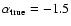 $\alpha_{\rm true}=-1.5$