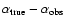 $\alpha_{\rm true} - \alpha_{\rm obs}$