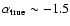 $\alpha_{\rm true}\sim-1.5$