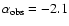 $\alpha_{\rm obs}=-2.1$