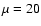 $\mu =20$
