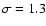 $\sigma =1.3$