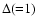 $\Delta ({=} 1)$