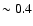 $\sim0.4$