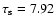 $\tau_{\rm s}=7.92$