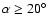 $\alpha\ge20\hbox{$^\circ$ }$