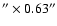 $''\times0.63''$