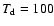 $T_{\rm d}=100$