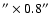 $''\times0.8''$