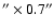 $''\times0.7''$