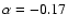 $\alpha = -0.17$