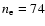 $n_{\rm e} = 74$
