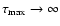 $\tau _{\rm max} \rightarrow \infty$