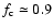 $f_{\rm c} \simeq 0.9$