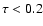 $\tau < 0.2$