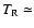 $T_{\rm R} \simeq$