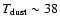 $T_{\rm dust} \sim 38$