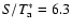 $S/T_{\rm a}^* = 6.3$