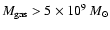 $M_{\rm gas}>5\times10^{9}~M_{\odot}$
