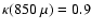 $\kappa(850~\mu)=0.9$
