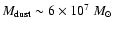 $M_{\rm dust}\sim6\times10^{7}~M_{\odot}$