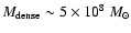 $M_{\rm dense}\sim5\times10^8~M_{\odot}$