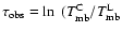 $\tau_{\rm obs}=\ln~(T_{\rm mb}^{\rm C}/T_{\rm mb}^{\rm L}$