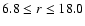 $6.8\leq r \leq 18.0$