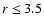 $r \leq 3.5$