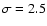 $\sigma=2.5$