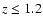 $z\leq 1.2$