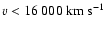 $ v<16~000~{\rm km~s}^{-1}$